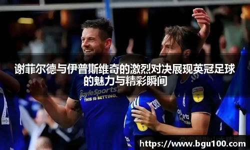 谢菲尔德与伊普斯维奇的激烈对决展现英冠足球的魅力与精彩瞬间