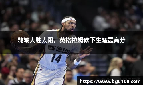 鹈鹕大胜太阳,英格拉姆砍下生涯最高分