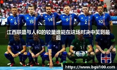 江西联盛与人和的较量谁能在这场对决中笑到最后