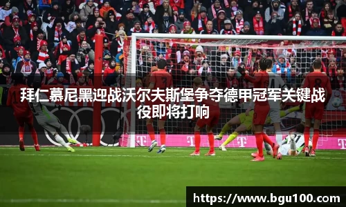 拜仁慕尼黑迎战沃尔夫斯堡争夺德甲冠军关键战役即将打响