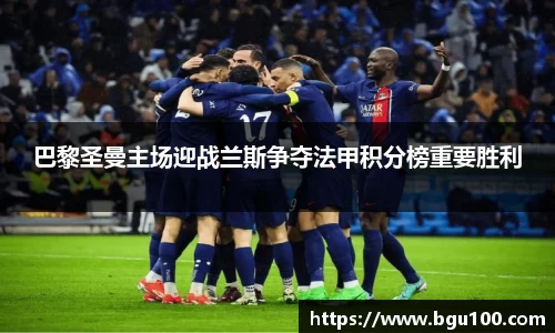 巴黎圣曼主场迎战兰斯争夺法甲积分榜重要胜利