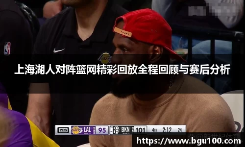 上海湖人对阵篮网精彩回放全程回顾与赛后分析