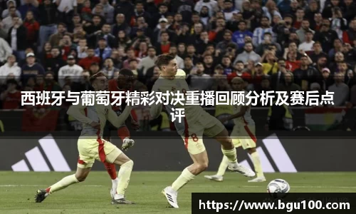 西班牙与葡萄牙精彩对决重播回顾分析及赛后点评