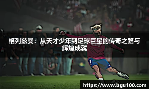格列兹曼：从天才少年到足球巨星的传奇之路与辉煌成就