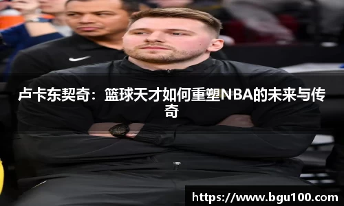 卢卡东契奇：篮球天才如何重塑NBA的未来与传奇