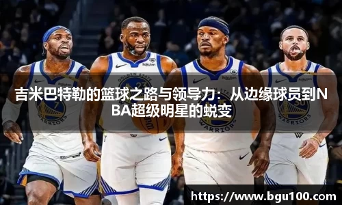 吉米巴特勒的篮球之路与领导力：从边缘球员到NBA超级明星的蜕变
