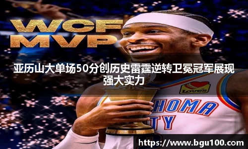 亚历山大单场50分创历史雷霆逆转卫冕冠军展现强大实力